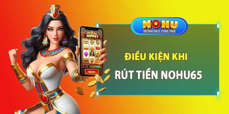 Điều kiện khi thực hiện rút tiền nohu65