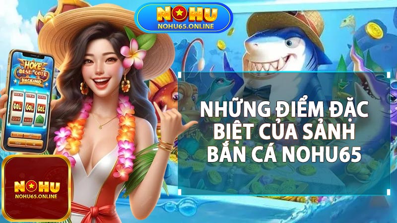 Những Điểm Nổi Bật Của Bắn Cá Nohu65